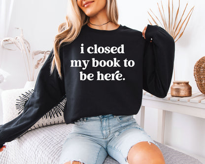 I Closed My Book to Be Here Funny Study Break Sweatshirt