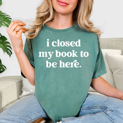 I Closed My Book to Be Here Shirt - Funny Book Lover T-Shirt, Librarian Gift, Bookworm Aesthetic Tee, Minimalist Reader Shirt